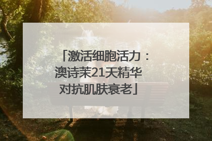 激活细胞活力：澳诗茉21天精华对抗肌肤衰老