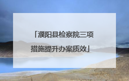 濮阳县检察院三项措施提升办案质效