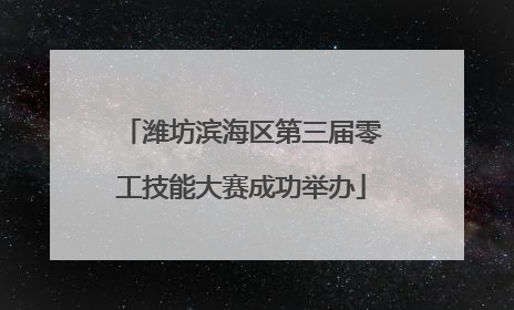 潍坊滨海区第三届零工技能大赛成功举办