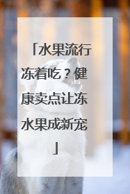 水果流行冻着吃？健康卖点让冻水果成新宠
