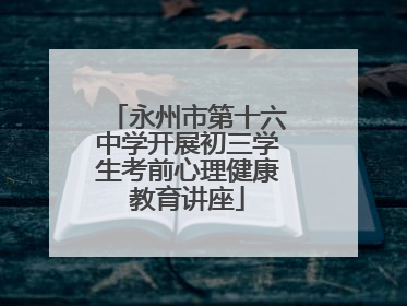 永州市第十六中学开展初三学生考前心理健康教育讲座