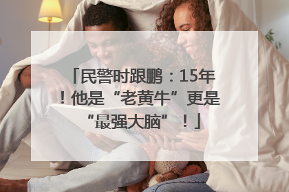 民警时跟鹏：15年！他是“老黄牛”更是“最强大脑”！