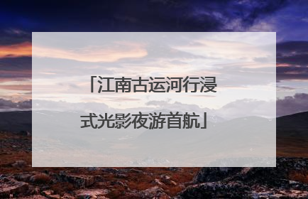 江南古运河行浸式光影夜游首航