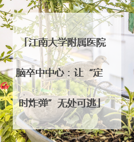 江南大学附属医院脑卒中中心：让“定时炸弹”无处可逃