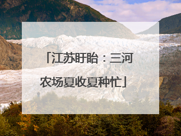 江苏盱眙：三河农场夏收夏种忙