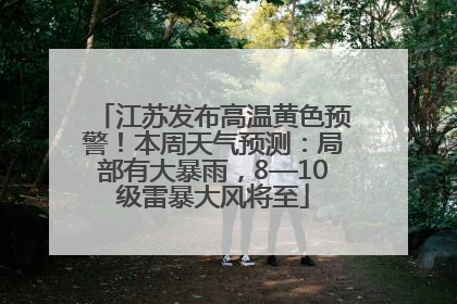 江苏发布高温黄色预警！本周天气预测：局部有大暴雨，8—10级雷暴大风将至