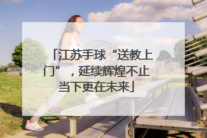 江苏手球“送教上门”，延续辉煌不止当下更在未来