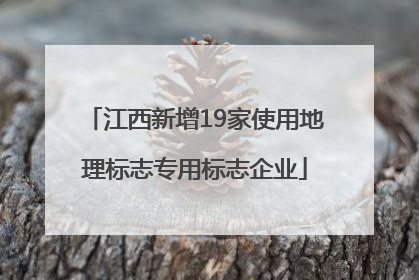 江西新增19家使用地理标志专用标志企业