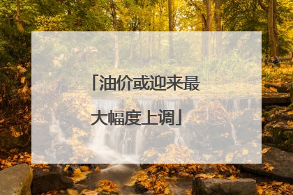 油价或迎来最大幅度上调