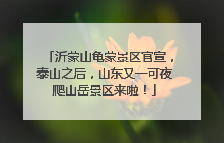 沂蒙山龟蒙景区官宣，泰山之后，山东又一可夜爬山岳景区来啦！