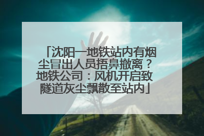 沈阳一地铁站内有烟尘冒出人员捂鼻撤离？地铁公司：风机开启致隧道灰尘飘散至站内