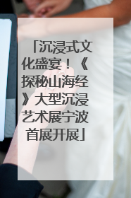 沉浸式文化盛宴！《探秘山海经》大型沉浸艺术展宁波首展开展