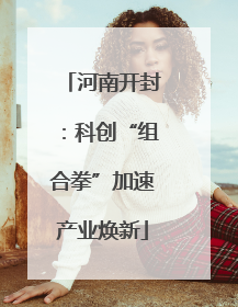 河南开封：科创“组合拳”加速产业焕新