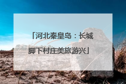 河北秦皇岛：长城脚下村庄美旅游兴