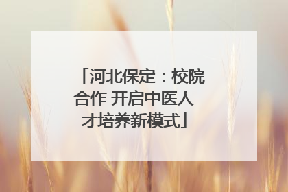 河北保定：校院合作 开启中医人才培养新模式