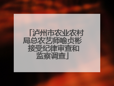 泸州市农业农村局总农艺师喻贞彬 接受纪律审查和监察调查