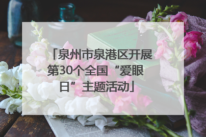 泉州市泉港区开展第30个全国“爱眼日”主题活动