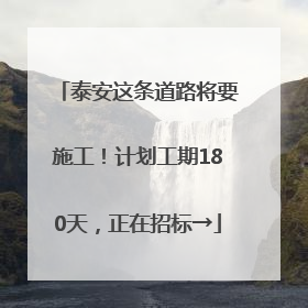 泰安这条道路将要施工！计划工期180天，正在招标→