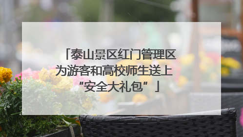 泰山景区红门管理区为游客和高校师生送上 “安全大礼包”