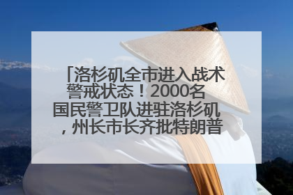 洛杉矶全市进入战术警戒状态！2000名国民警卫队进驻洛杉矶，州长市长齐批特朗普“制造混乱”
