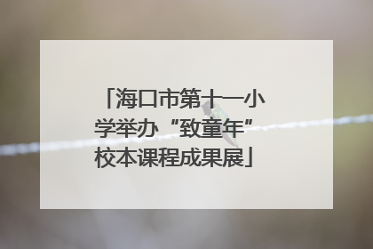 海口市第十一小学举办“致童年”校本课程成果展