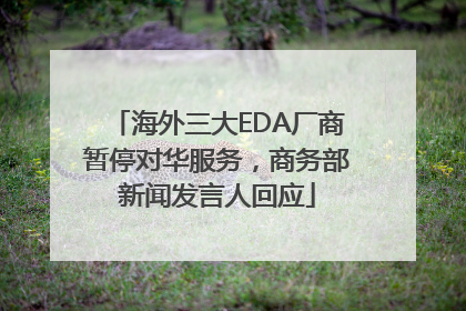 海外三大EDA厂商暂停对华服务，商务部新闻发言人回应