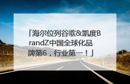 海尔位列谷歌&凯度BrandZ中国全球化品牌第6，行业第一！