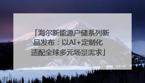 海尔新能源户储系列新品发布：以AI+定制化适配全球多元场景需求