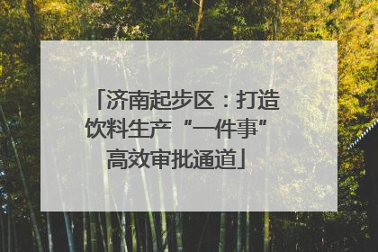 济南起步区：打造饮料生产“一件事”高效审批通道