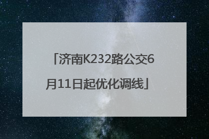 济南K232路公交6月11日起优化调线
