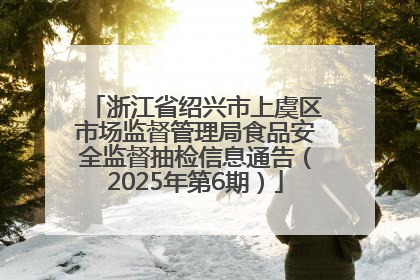 浙江省绍兴市上虞区市场监督管理局食品安全监督抽检信息通告（2025年第6期）