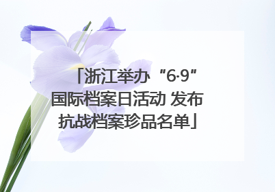 浙江举办“6·9”国际档案日活动 发布抗战档案珍品名单