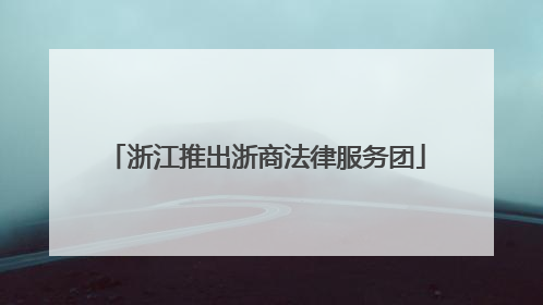 浙江推出浙商法律服务团