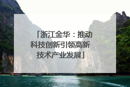 浙江金华：推动科技创新引领高新技术产业发展