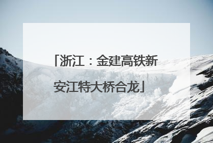 浙江：金建高铁新安江特大桥合龙