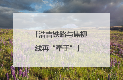 浩吉铁路与焦柳线再“牵手”