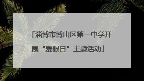 淄博市博山区第一中学开展“爱眼日”主题活动