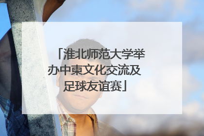 淮北师范大学举办中柬文化交流及足球友谊赛