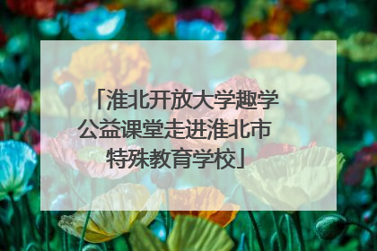 淮北开放大学趣学公益课堂走进淮北市特殊教育学校