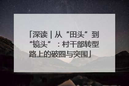 深读｜从“田头”到“镜头”：村干部转型路上的破圈与突围