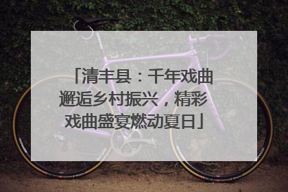 清丰县：千年戏曲邂逅乡村振兴，精彩戏曲盛宴燃动夏日