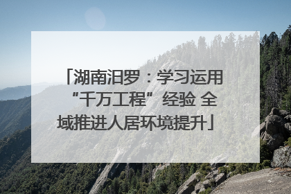 湖南汨罗：学习运用“千万工程”经验 全域推进人居环境提升