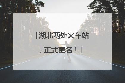 湖北两处火车站，正式更名！