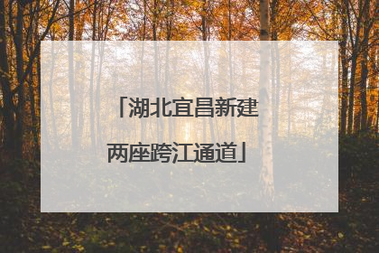 湖北宜昌新建两座跨江通道