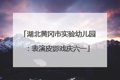 湖北黄冈市实验幼儿园：表演皮影戏庆六一