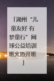 湖州“儿童友好 有梦童行”网球公益培训班火热开班