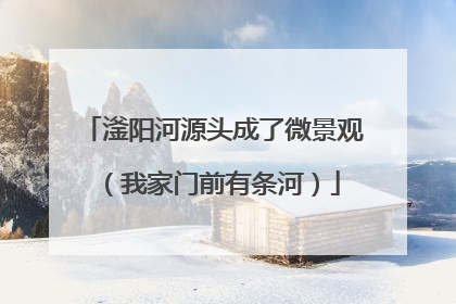 滏阳河源头成了微景观（我家门前有条河）