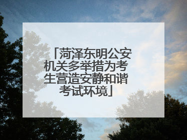 菏泽东明公安机关多举措为考生营造安静和谐考试环境