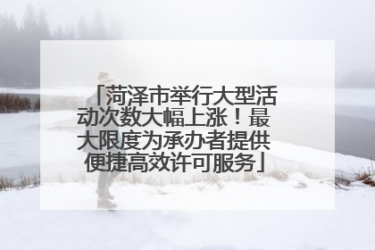 菏泽市举行大型活动次数大幅上涨！最大限度为承办者提供便捷高效许可服务