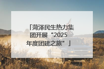 菏泽民生热力集团开展“2025年度团建之旅”